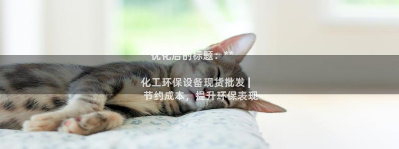 mr003亿万先生：**优化后的标题：**

化工环保设备现货批发 |
 节约成本，提升环保表现