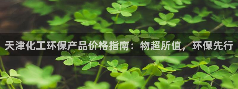 亿万先生网址生：天津化工环保产品价格指南：物超所值，环保先行