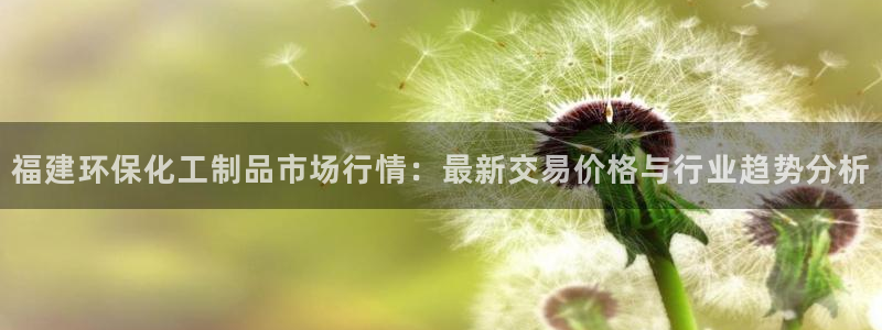 亿万同人字幕组的个人主页：福建环保化工制品市场行情：最新交易价格与行业趋势分析