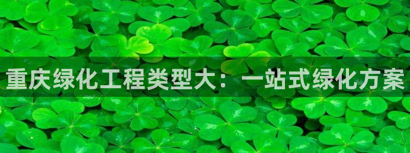 亿万国际游戏官网手机版：重庆绿化工程类型大：一站式绿化方案