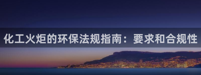 亿万国际：化工火炬的环保法规指南：要求和合规性