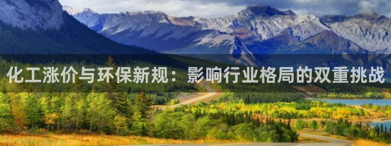 亿万先生合并网址是什么：化工涨价与环保新规：影响行业格局的双重挑战