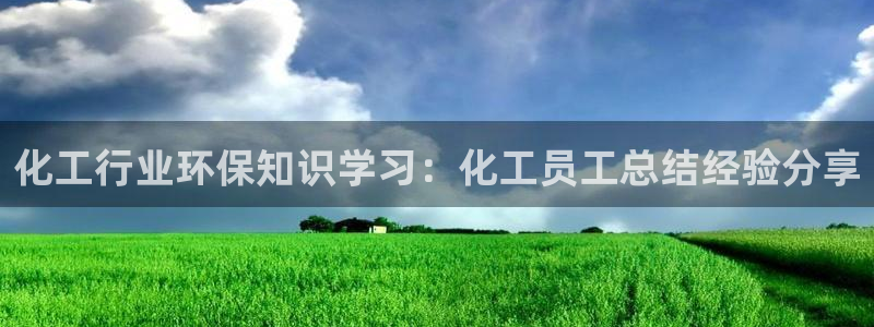 亿万先生游戏：化工行业环保知识学习：化工员工总结经验分享
