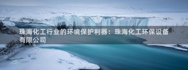 亿万先生官方网站首页：珠海化工行业的环境保护利器：珠海化工环保设备
有限公司