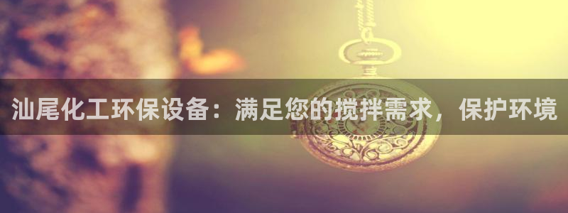 亿万先生客户端官网登录不了：汕尾化工环保设备：满足您的搅拌需求，保护环境