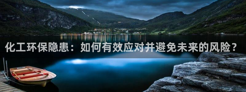 亿万先生网页版：化工环保隐患：如何有效应对并避免未来的风险？