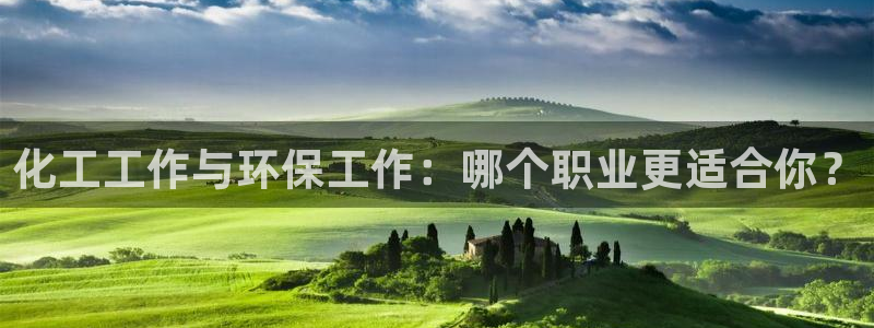 亿万先生网址改了吗：化工工作与环保工作：哪个职业更适合你？