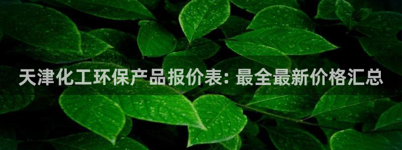 亿万贴吧：天津化工环保产品报价表: 最全最新价格汇总