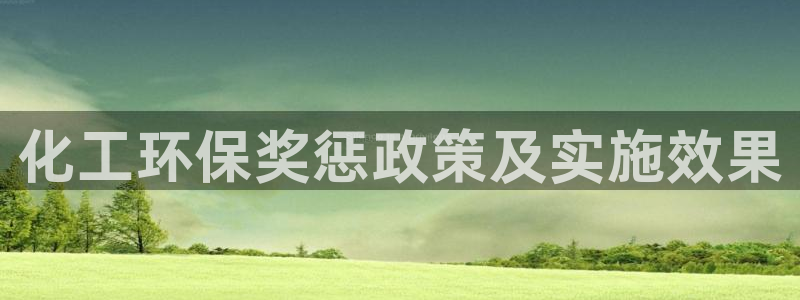 亿万先生手游下载官网：化工环保奖惩政策及实施效果