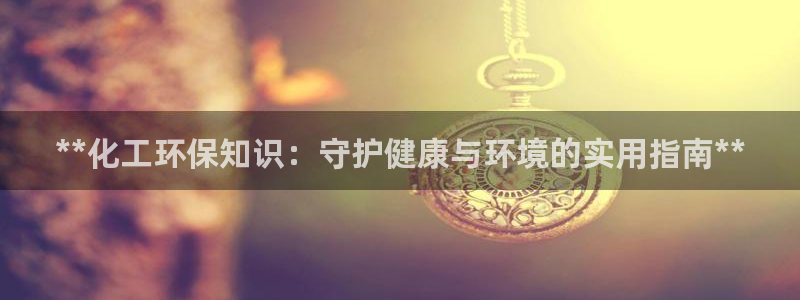 亿万城市手游：**化工环保知识：守护健康与环境的实用指南**