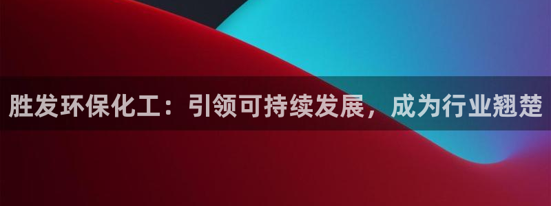 亿万网络科技有限公司ceo：胜发环保化工：引领可持续发展，成为行业翘楚