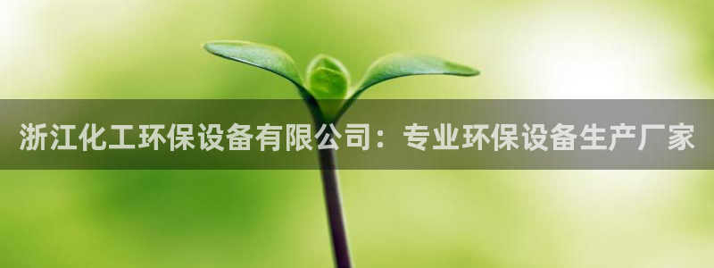 亿万先生007网页登录：浙江化工环保设备有限公司：专业环保设备生产厂家