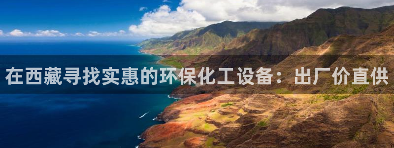 亿万先生手机客户端：在西藏寻找实惠的环保化工设备：出厂价直供