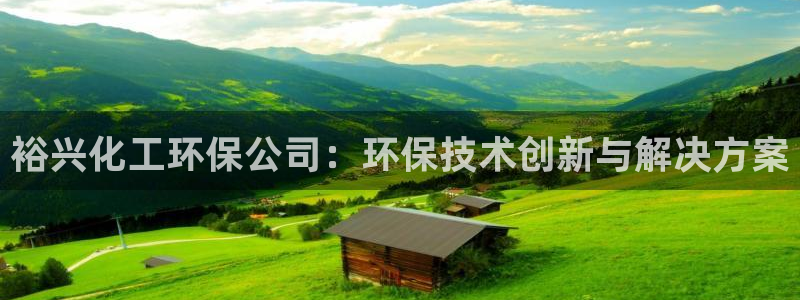 亿万先生手游下载安装：裕兴化工环保公司：环保技术创新与解决方案