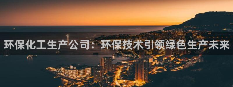 亿万 在线：环保化工生产公司：环保技术引领绿色生产未来