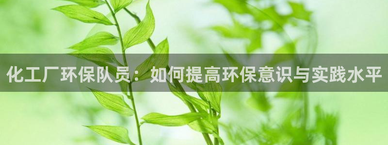 亿万讲了什么：化工厂环保队员：如何提高环保意识与实践水平