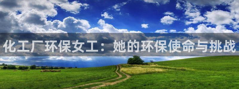 亿万先生网站：化工厂环保女工：她的环保使命与挑战