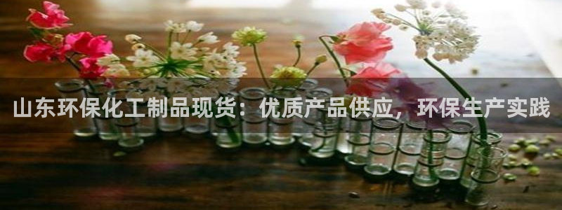 亿万先生网站：山东环保化工制品现货：优质产品供应，环保生产实践