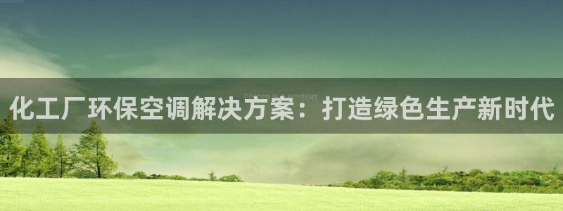 亿万先生换网址了吗知乎：化工厂环保空调解决方案：打造绿色生产新时代