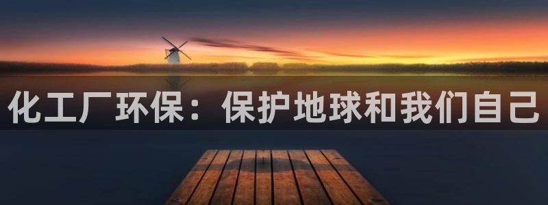 亿万先生下载网址app：化工厂环保：保护地球和我们自己