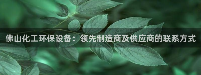 亿万集团有限公司：佛山化工环保设备：领先制造商及供应商的联系方式