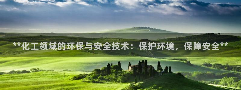 亿万先生客户端官网登录：**化工领域的环保与安全技术：保护环境，保障安全**