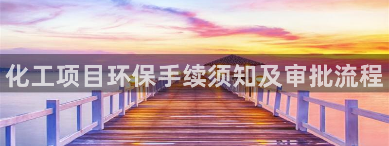 亿万网友在线实时为您解答：化工项目环保手续须知及审批流程