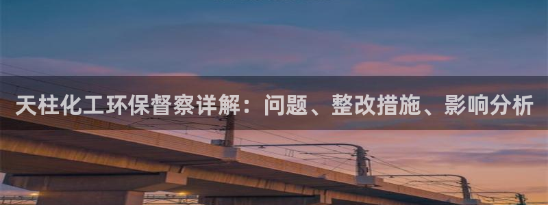 亿万国际游戏官网手机版：天柱化工环保督察详解：问题、整改措施、影响分析