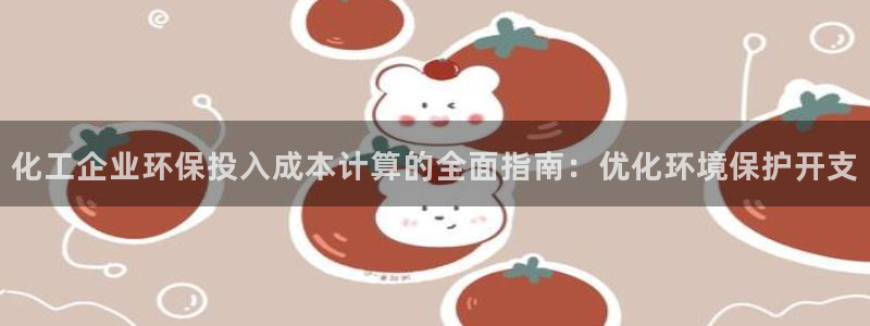 亿万剧情详解：化工企业环保投入成本计算的全面指南：优化环境保护开支