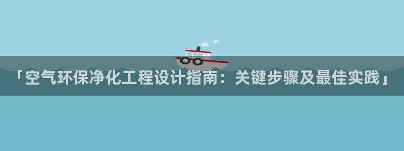 亿万先生客户端官网首页：「空气环保净化工程设计指南：关键步骤及最佳实践」