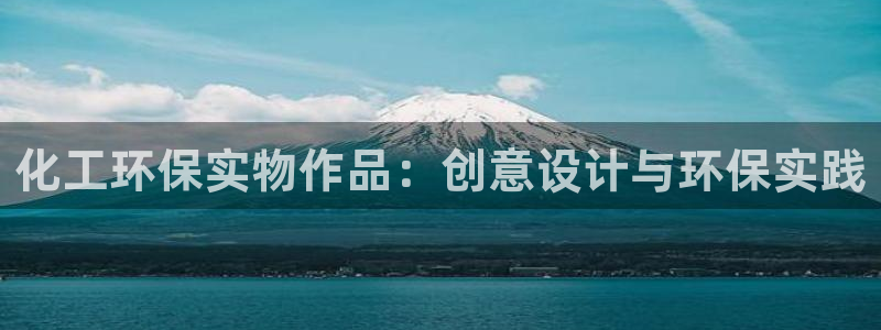 亿万先生官方网站客户端下载安装手机版：化工环保实物作品：创意设计与环保实践