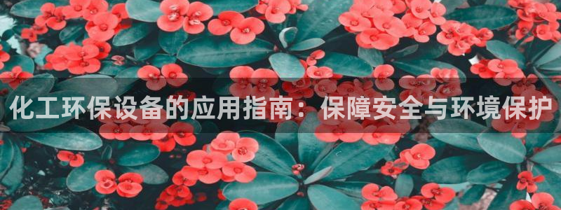 亿万手游官网网址：化工环保设备的应用指南：保障安全与环境保护
