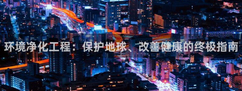 亿万先生首页：环境净化工程：保护地球、改善健康的终极指南