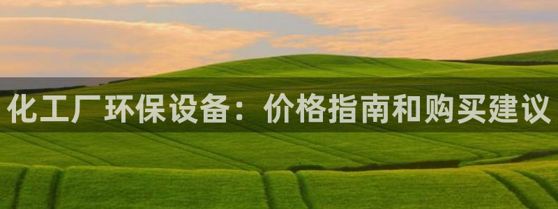 亿万先生客服联系方式查询：化工厂环保设备：价格指南和购买建议