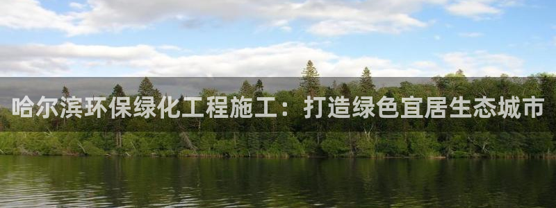 亿万乐购生活超市：哈尔滨环保绿化工程施工：打造绿色宜居生态城市